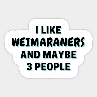 I Like Weimaraners And Maybe 3 People Sticker